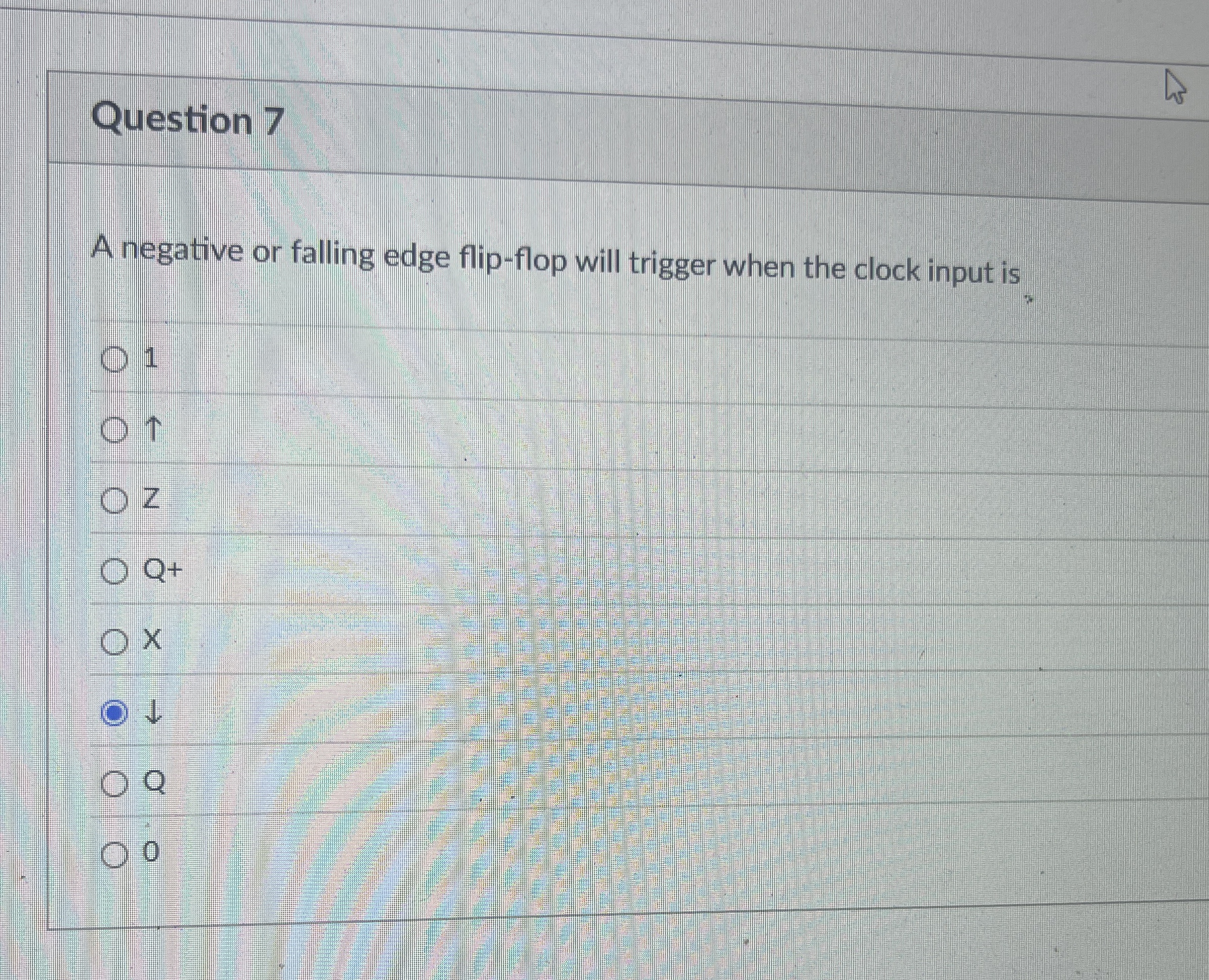 Question 7 A negative or falling edge flip - flop