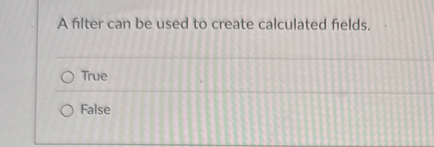 A filter can be used to create calculated fields.