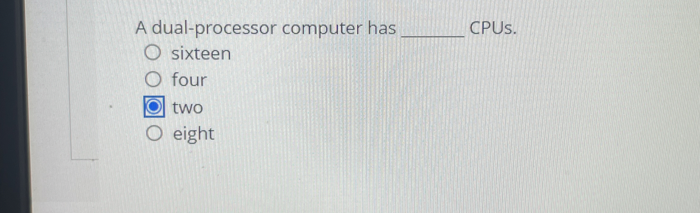 A dual - processor computer has CPUs. sixteen