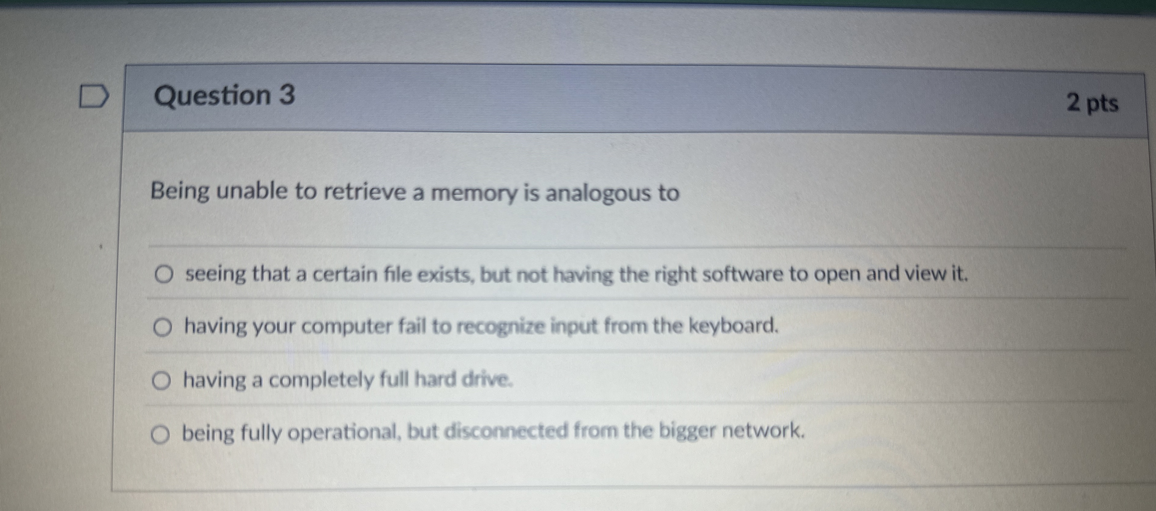 Question 3 2 pts Being unable to retrieve a