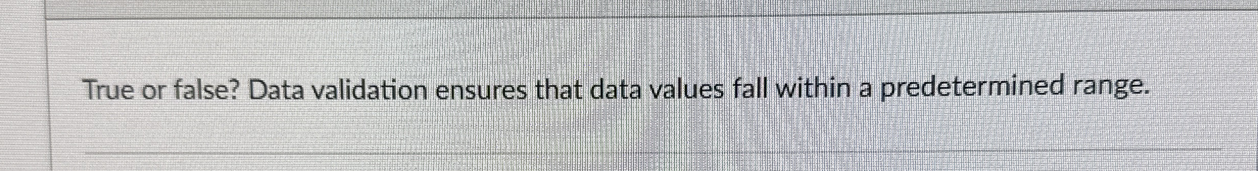 True or false? Data validation ensures that data