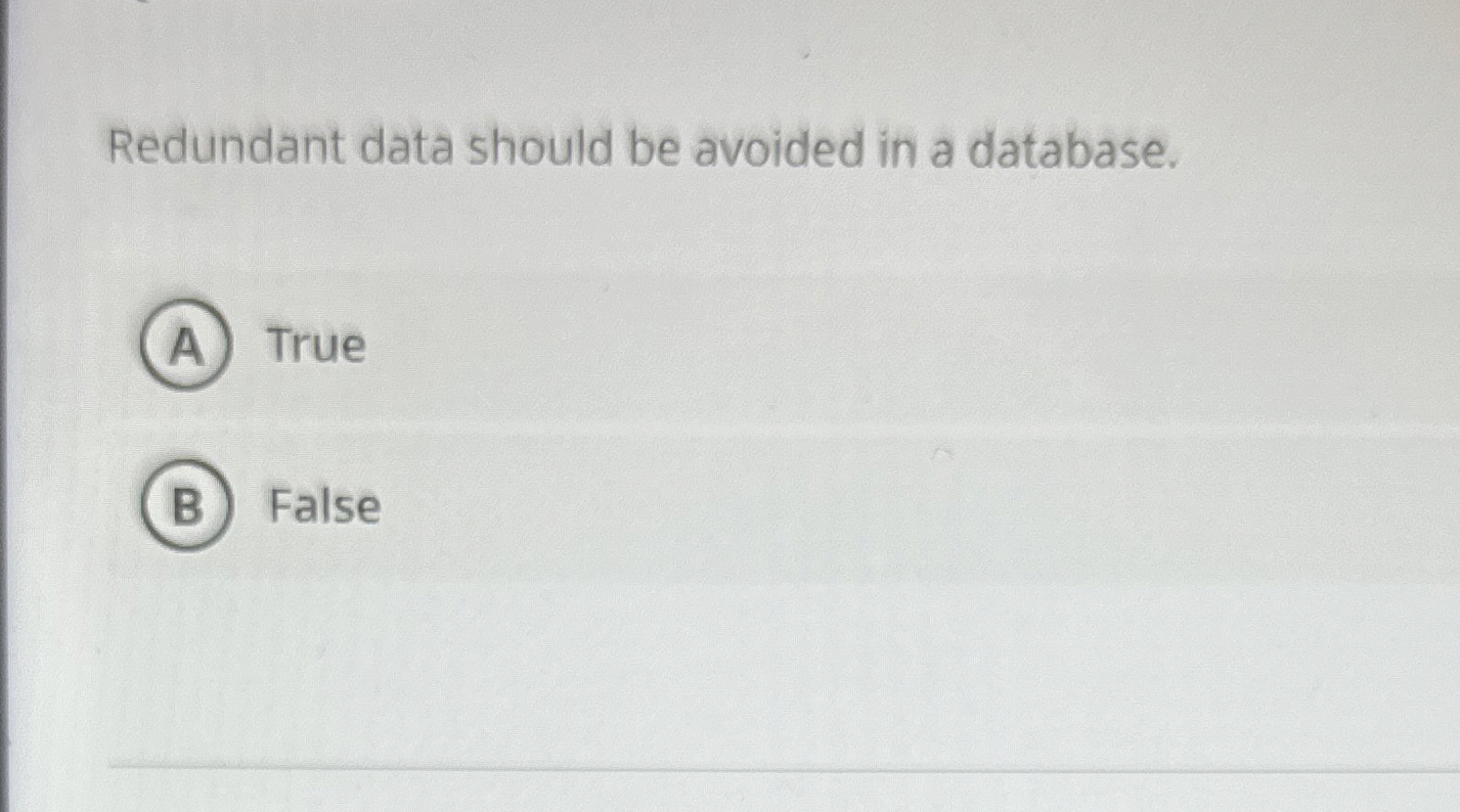 Redundant data should be avoided in a database.