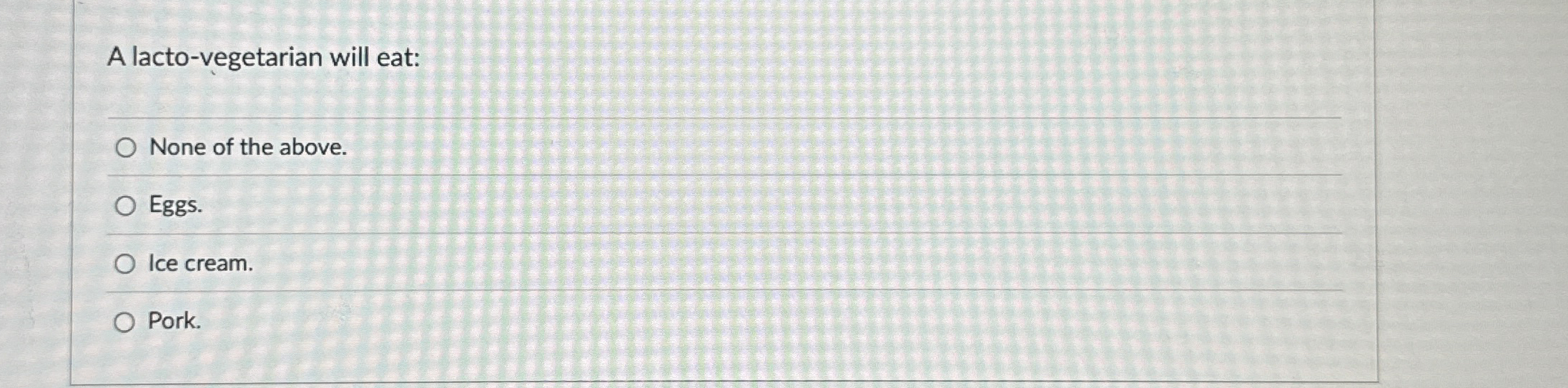 A lacto - vegetarian will eat: None of the above.
