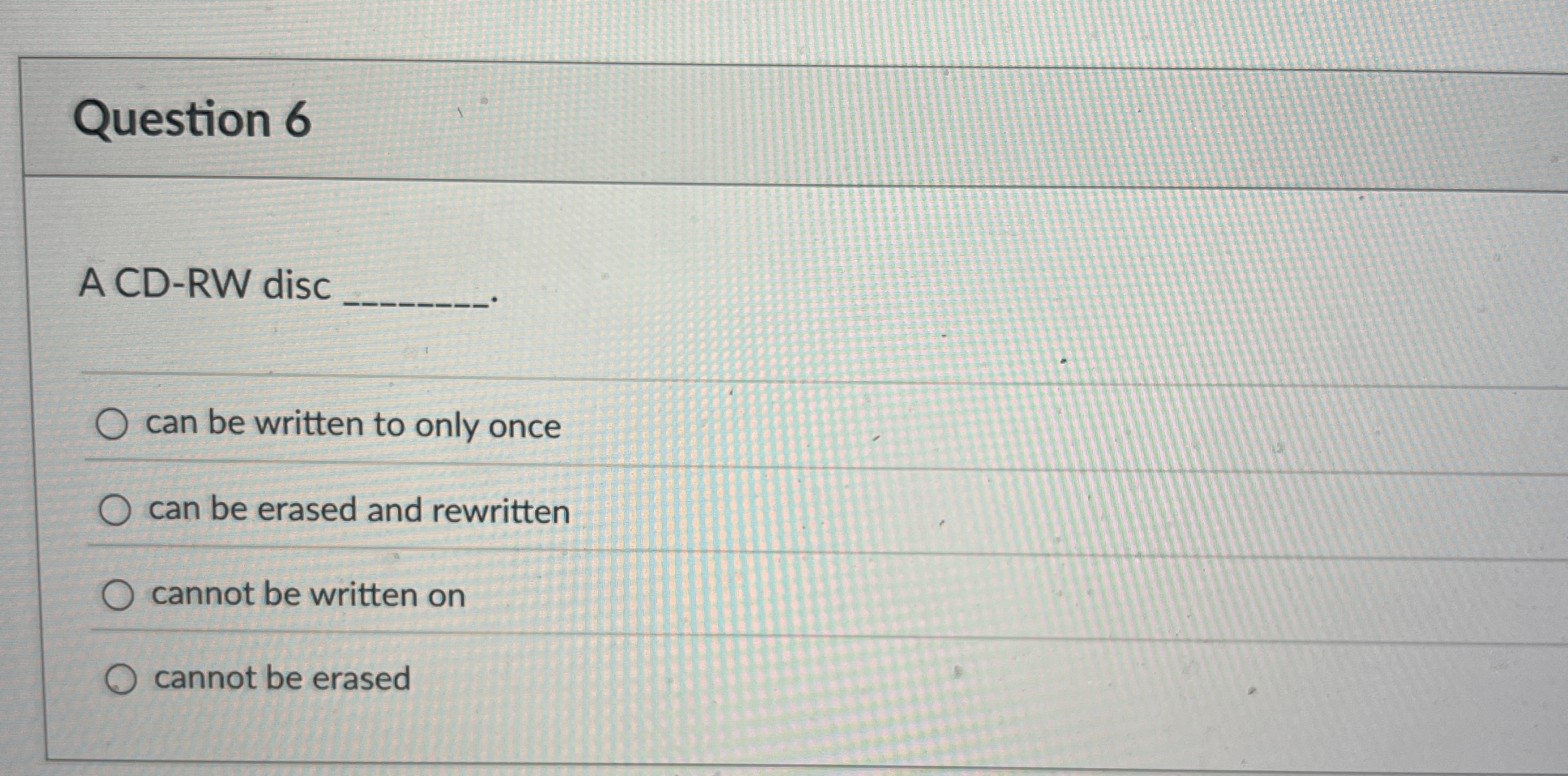 Question 6 A CD - RW disc q , can be written to