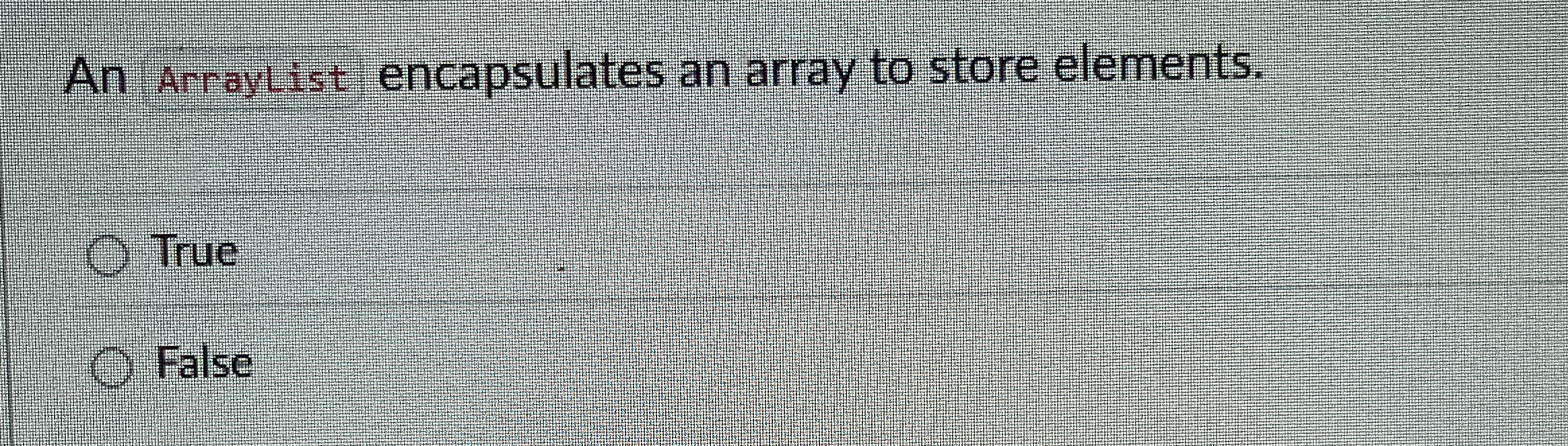 An Arraylist encapsulates an array to store