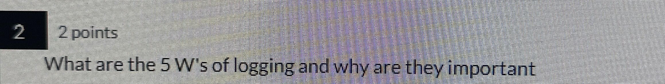 2 2 points What are the 5 W ' s of logging and