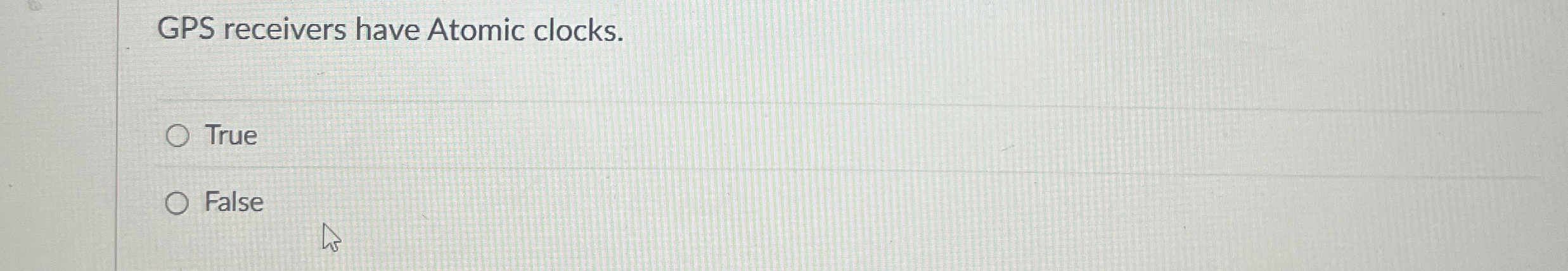 GPS receivers have Atomic clocks. True False