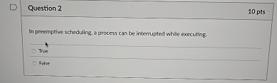 Question 2 In premptive scheduling a process can