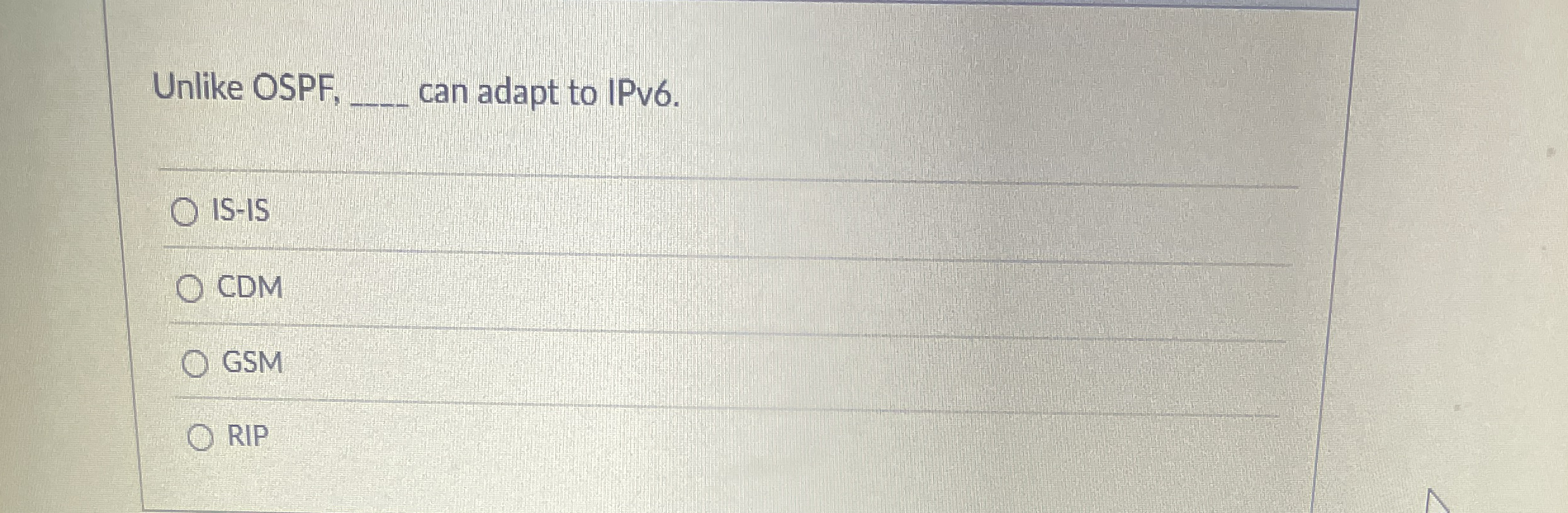 Unlike OSPF, can adapt to IPv 6 . IS - IS CDM GSM