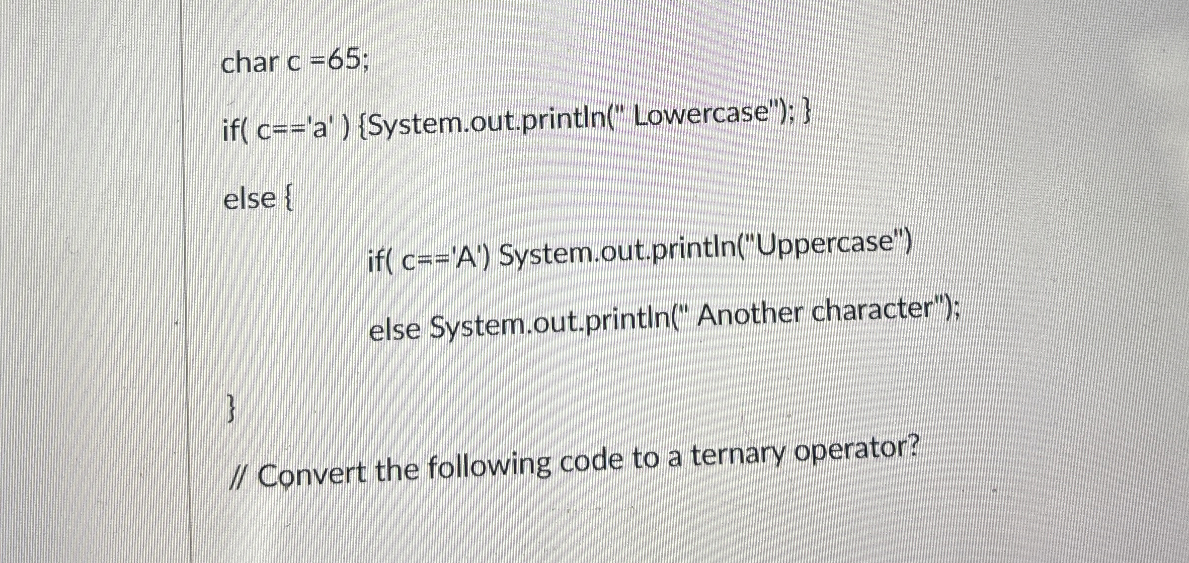 char c = 6 5 if ( c = = ' a ' ) { System .