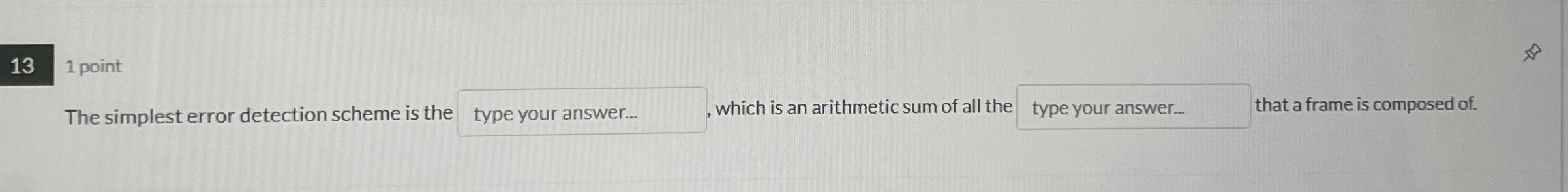 1 point The simplest error detection scheme is