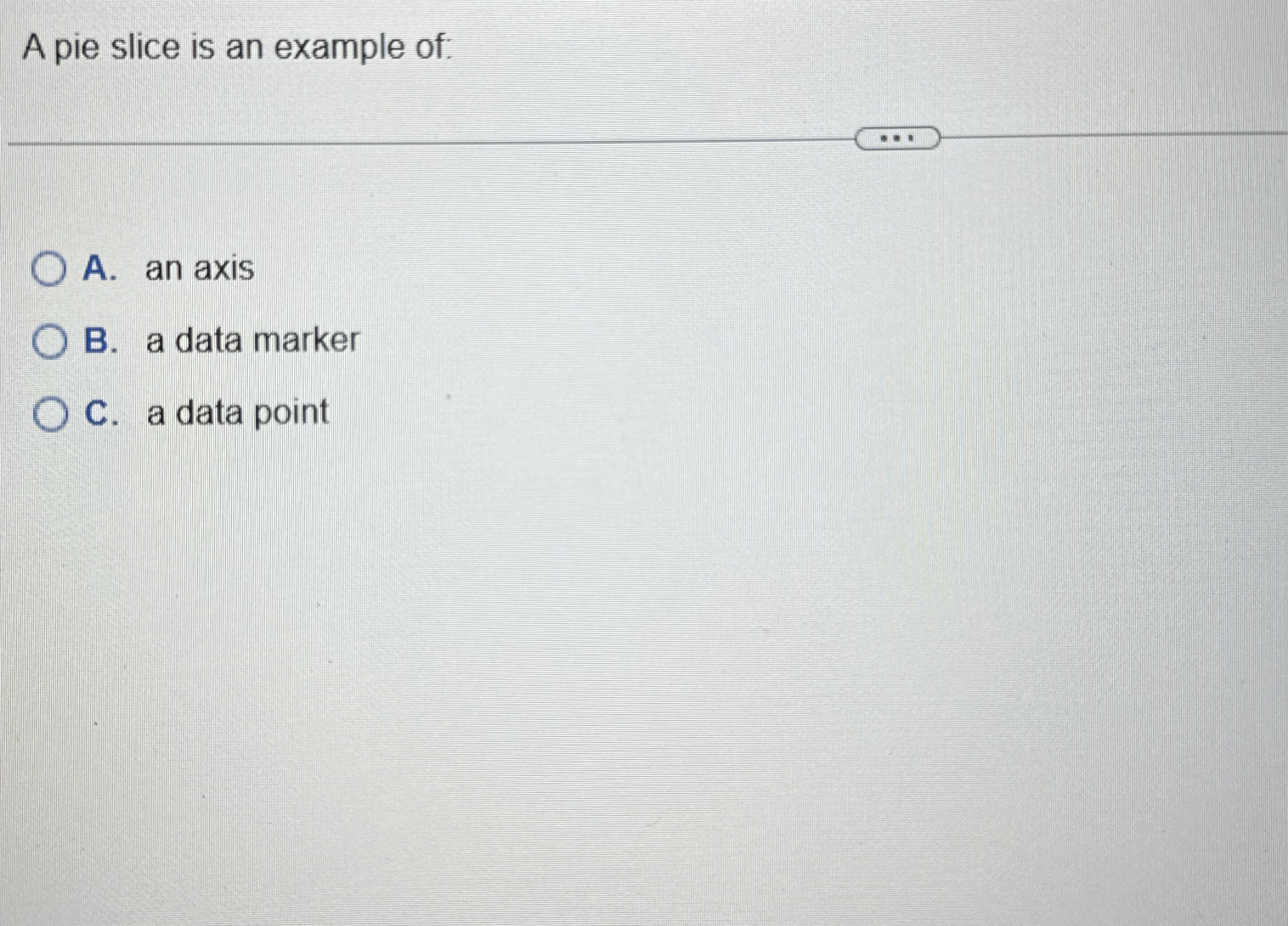 A pie slice is an example of: A . an axis B . a