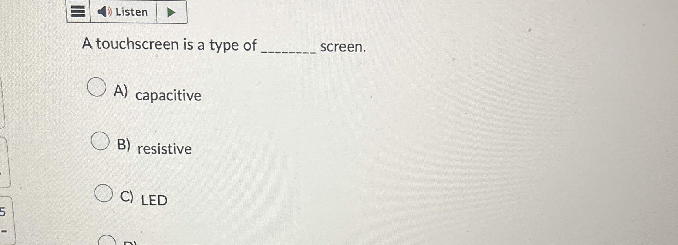 A touchscreen is a type of screen. A ) capacitive
