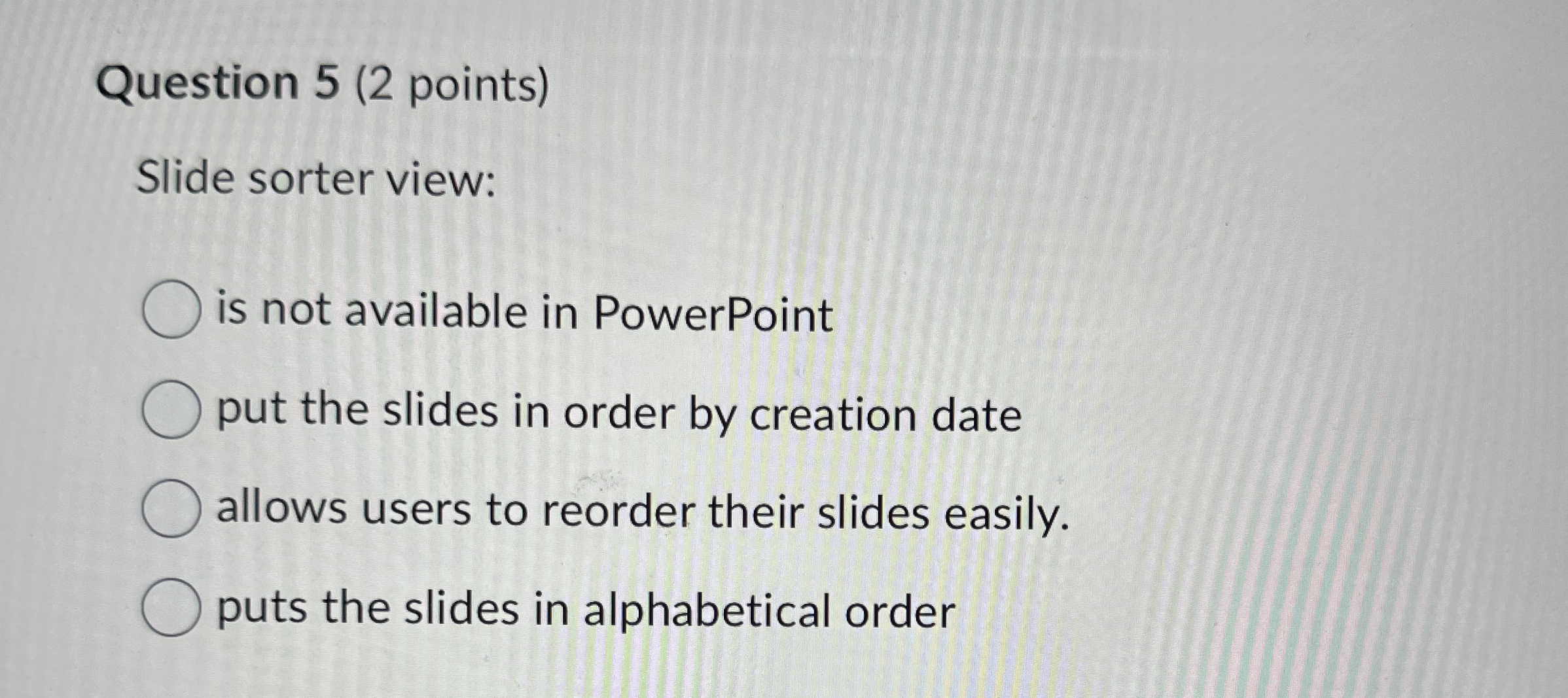 Question 5 ( 2 points ) Slide sorter view: is not