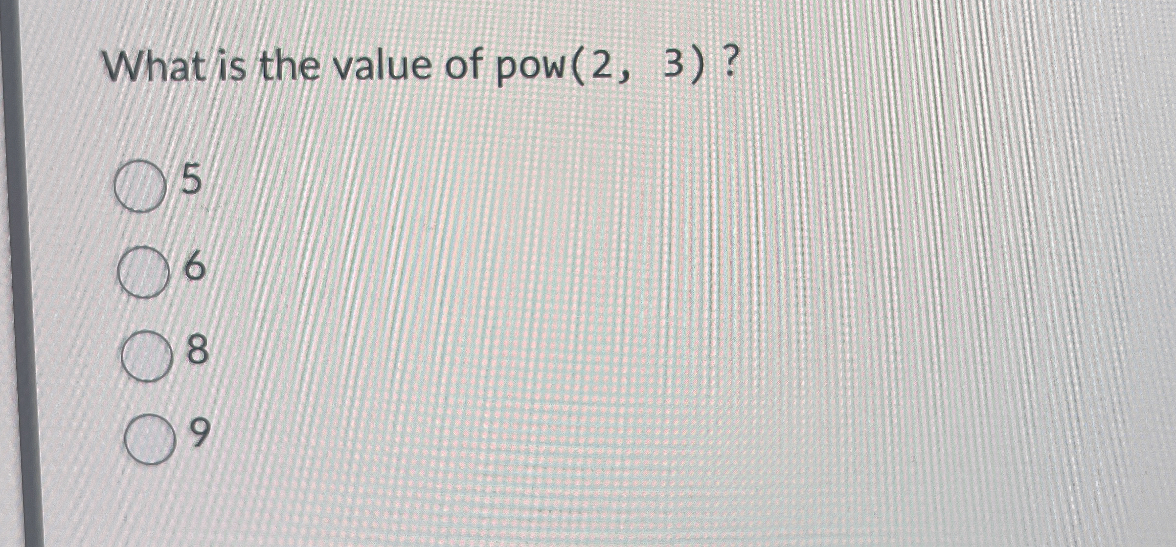 What is the value of pow ( 2 , 3 ) ? 5 6 8 9