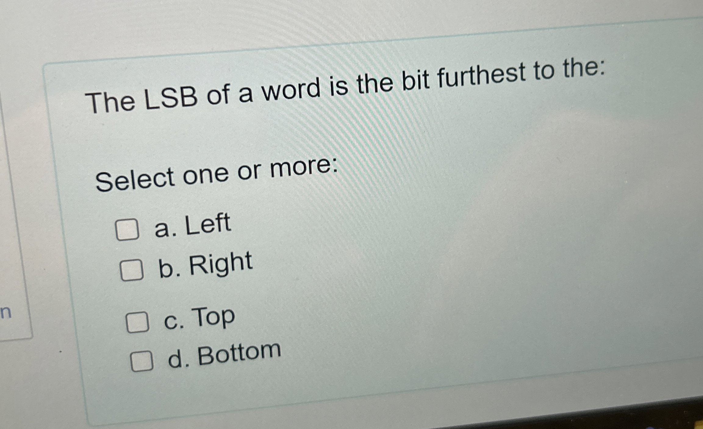 The LSB of a word is the bit furthest to the: