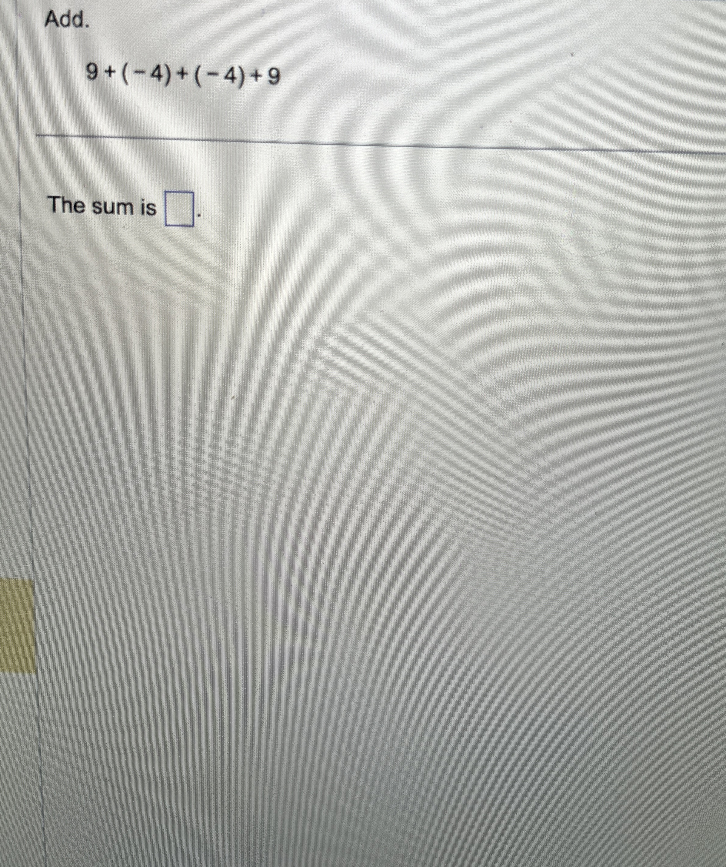 Add. 9 + ( - 4 ) + ( - 4 ) + 9 The sum is