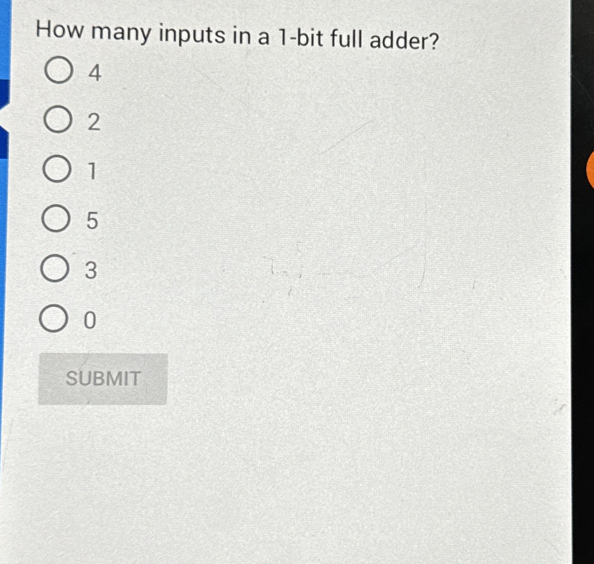 How many inputs in a 1 - bit full adder? 4 2 1 5