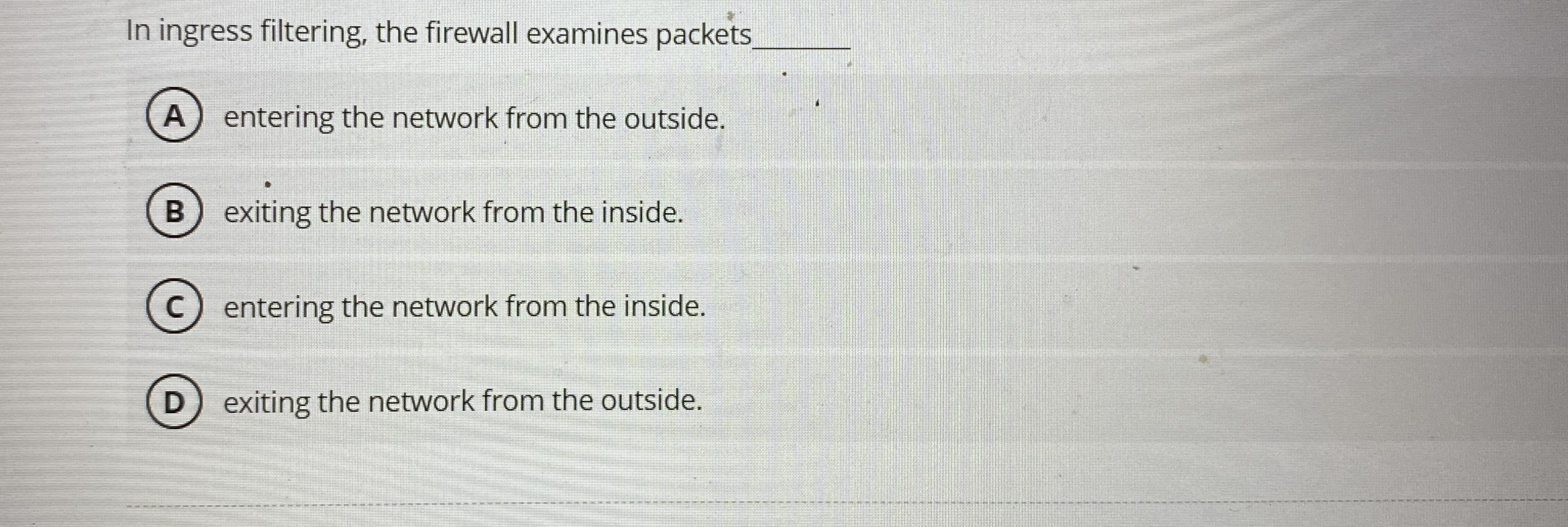 In ingress filtering, the firewall examines