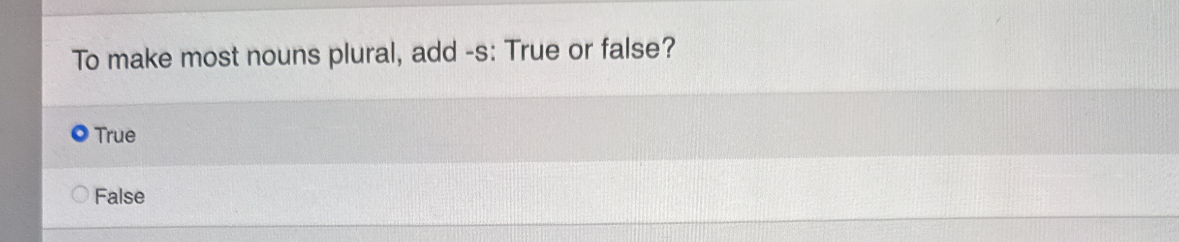 To make most nouns plural, add - s: True or