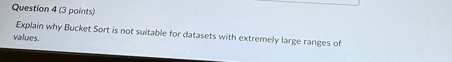 Question 4 ( 3 points ) Explain why Bucket Sort