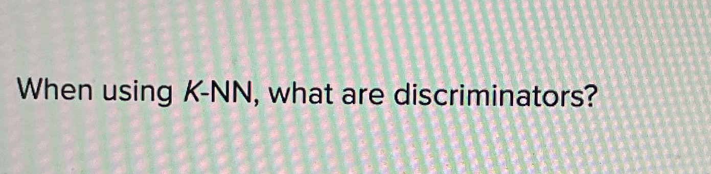 When using K - N N , what are discriminators?