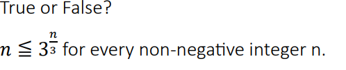 True or False? n < = 3 ^ ( ( n ) / ( 3 ) ) for
