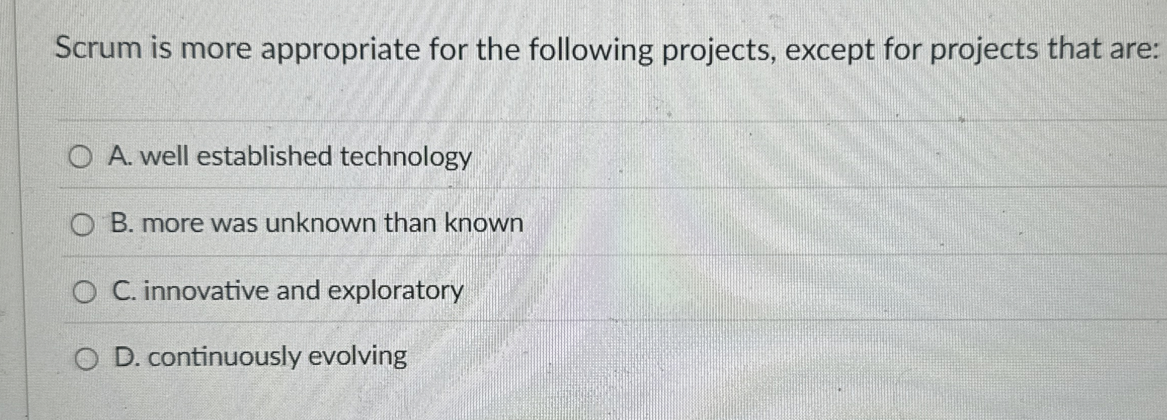 Scrum is more appropriate for the following