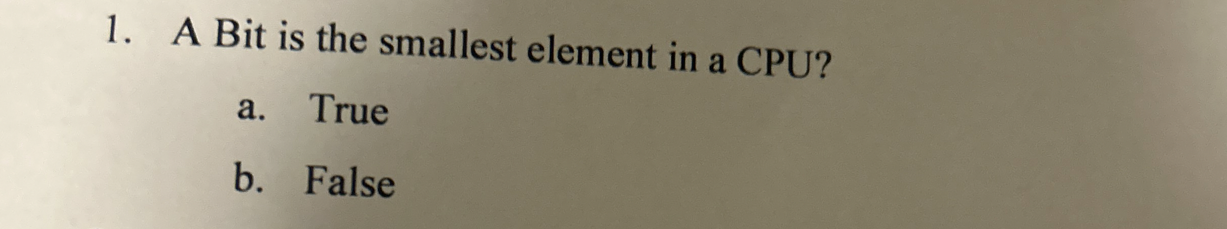 A Bit is the smallest element in a CPU? a . True