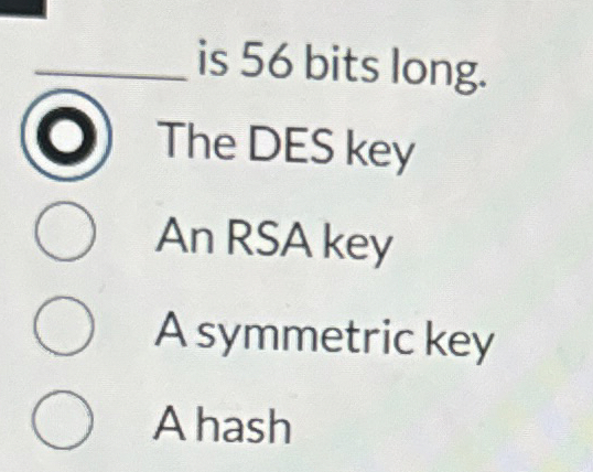 is 5 6 bits long. The DES key An RSA key A