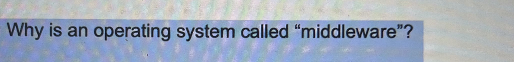 Why is an operating system called "middleware"?