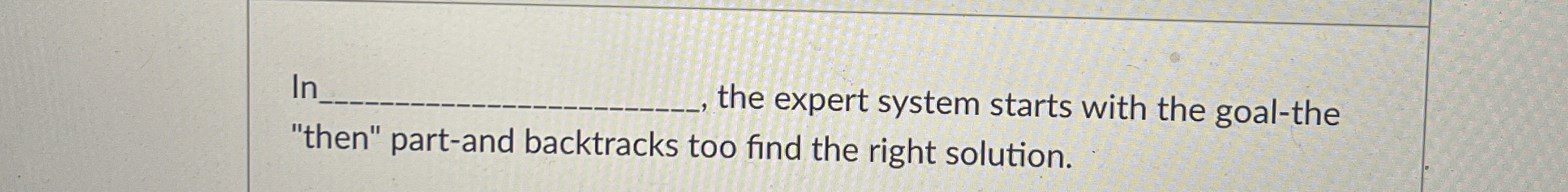 In _ , the expert system starts with the goal -