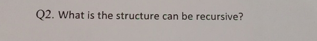 Q 2 . What is the structure can be recursive?