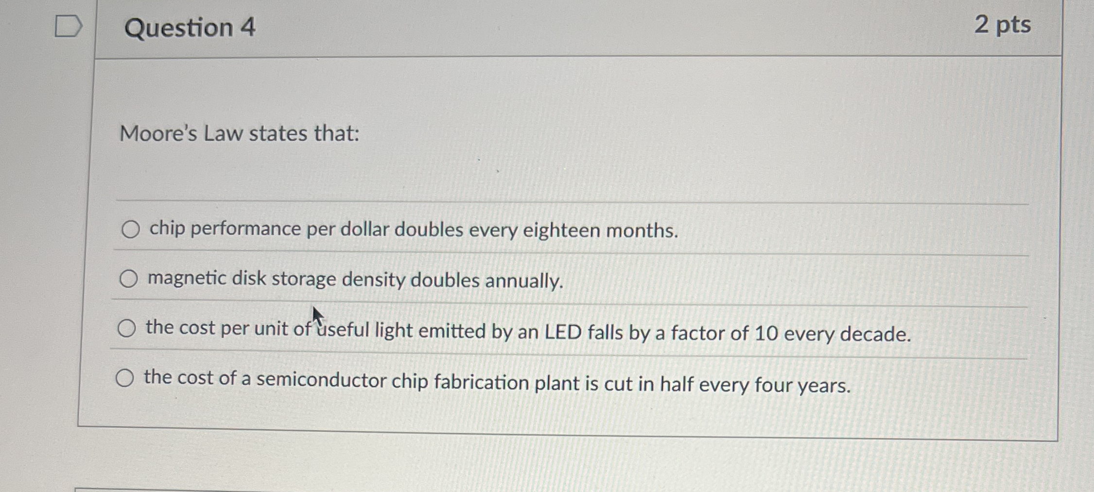 Question 4 2 pts Moore's Law states that: chip
