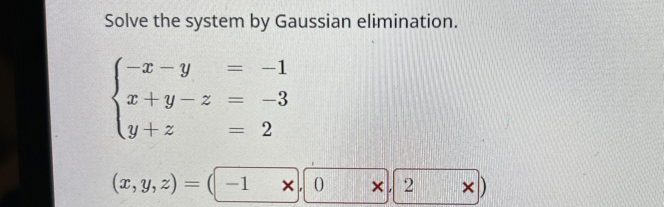 Solve the system by Gaussian elimination. { - x -