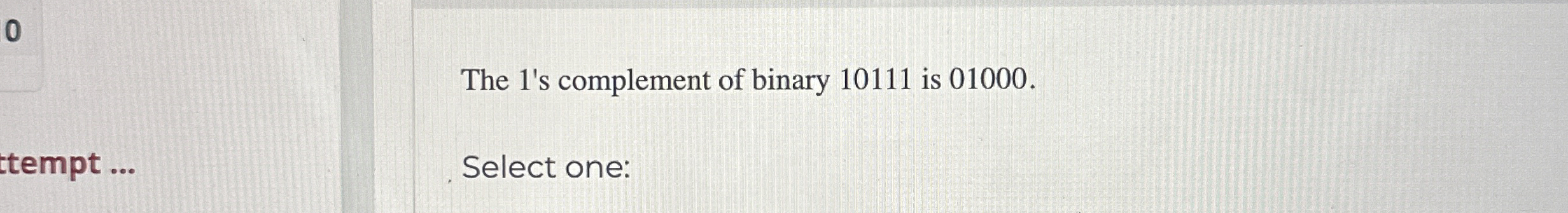 The 1 ' s complement of binary 1 0 1 1 1 is 0 1 0