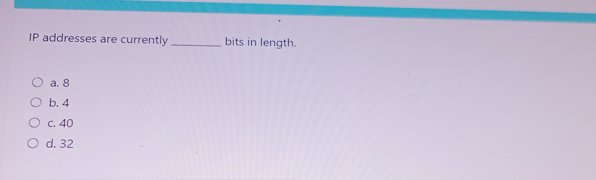 IP addresses are currently bits in length. a . 8