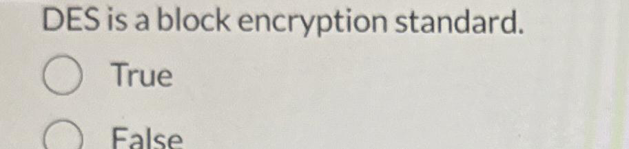 DES is a block encryption standard. True False