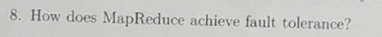 How does MapReduce achieve fault tolerance?