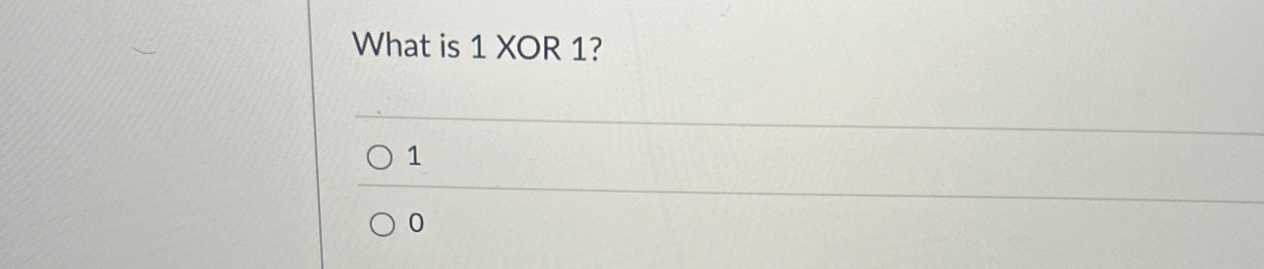 What is 1 XOR 1 ? 1 0