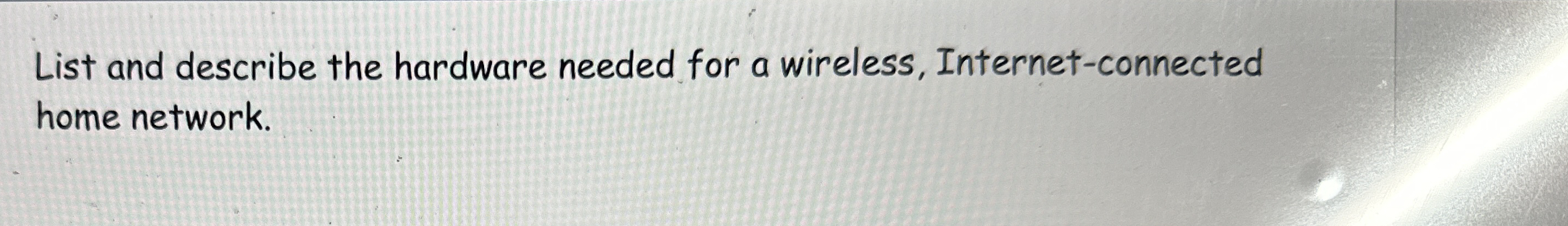 Briefly List and describe the hardware needed for