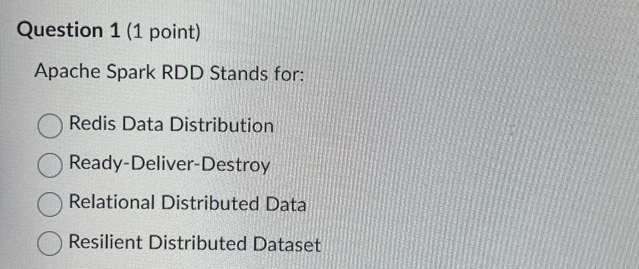 Question 1 ( 1 point ) Apache Spark RDD Stands
