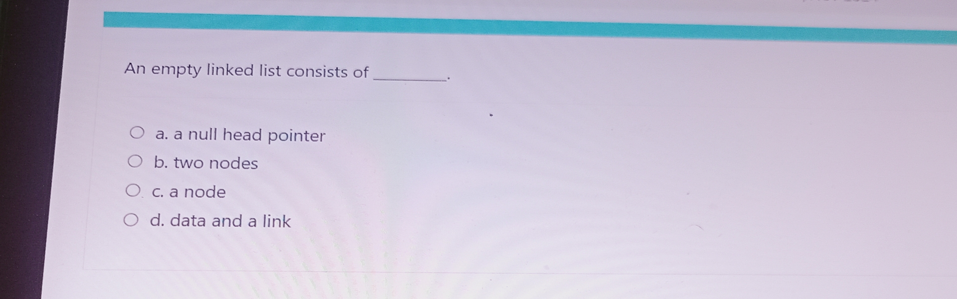 An empty linked list consists of a . a null head