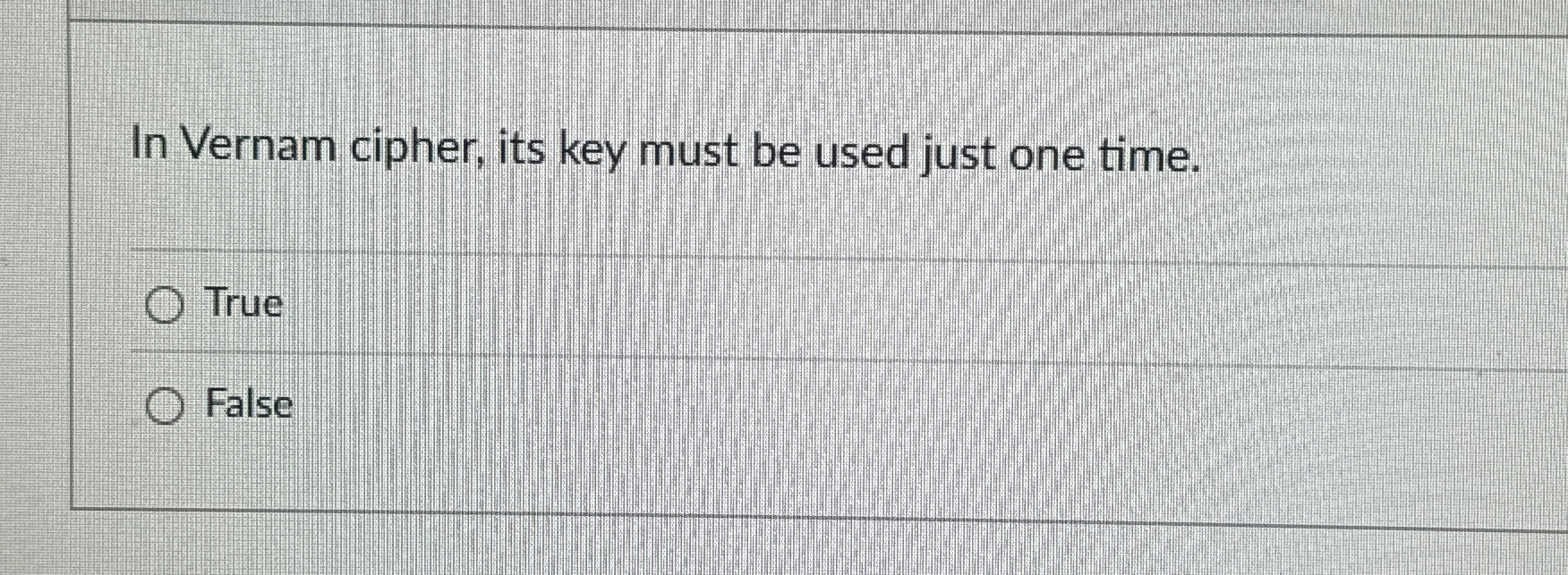 In Vernam cipher, its key must be used just one