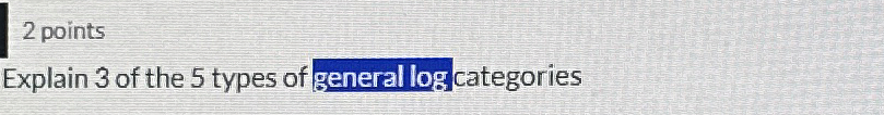 2 points Explain 3 of the 5 types of general log