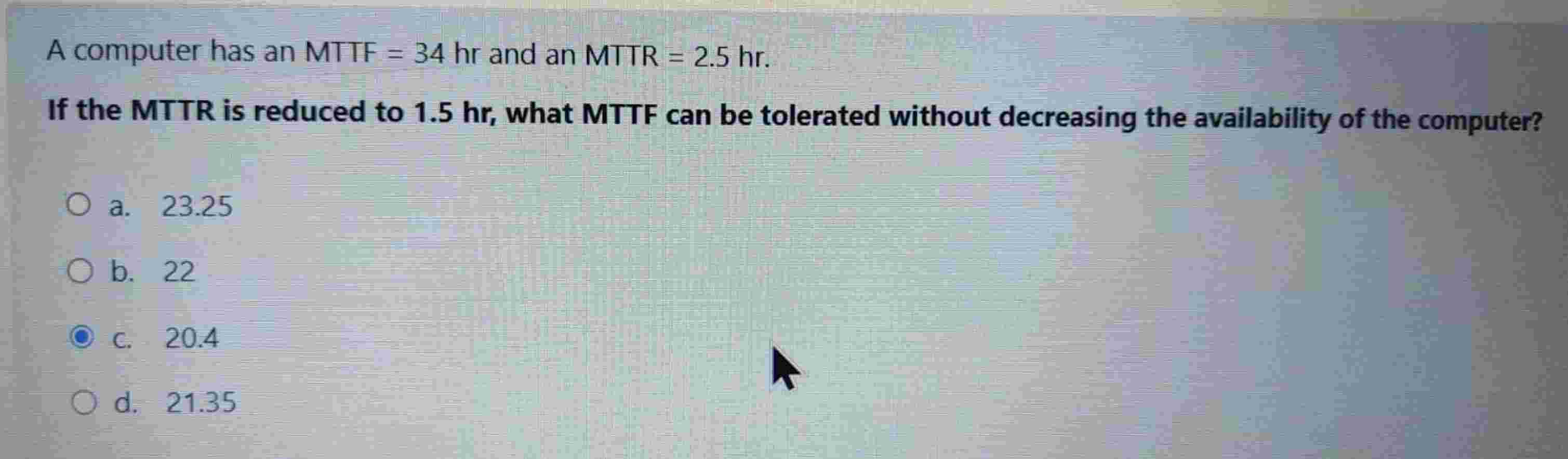 A computer has an MTTF \ ( = 3 4 \ mathrm { hr }