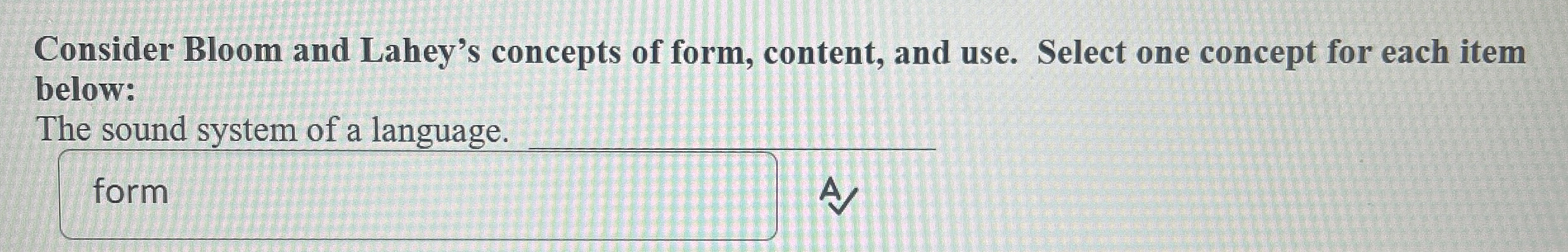Consider Bloom and Lahey's concepts of form,