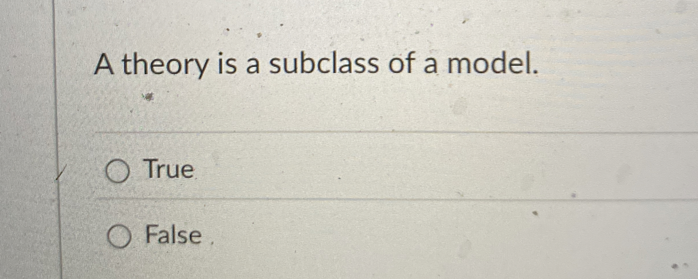 A theory is a subclass of a model. True False