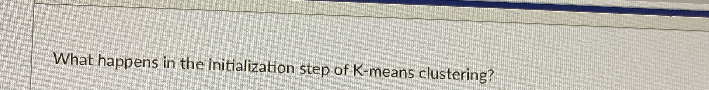 What happens in the initialization step of K -