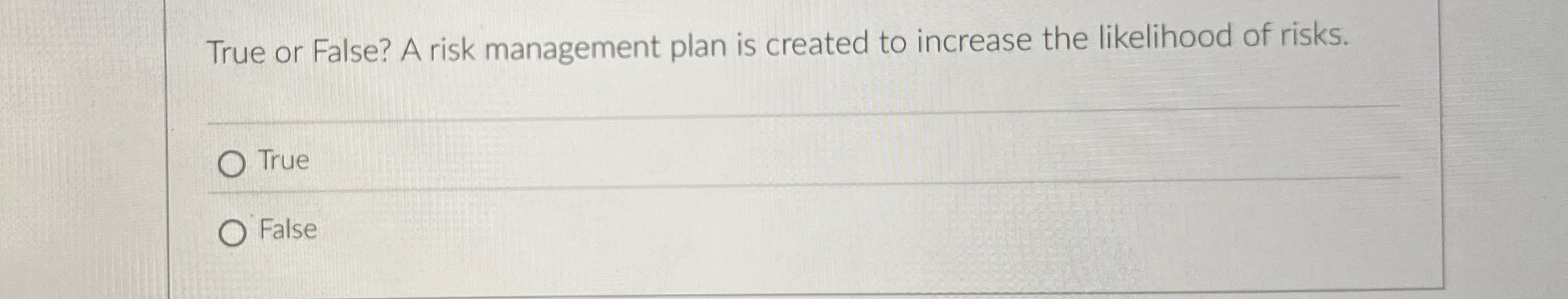 True or False? A risk management plan is created